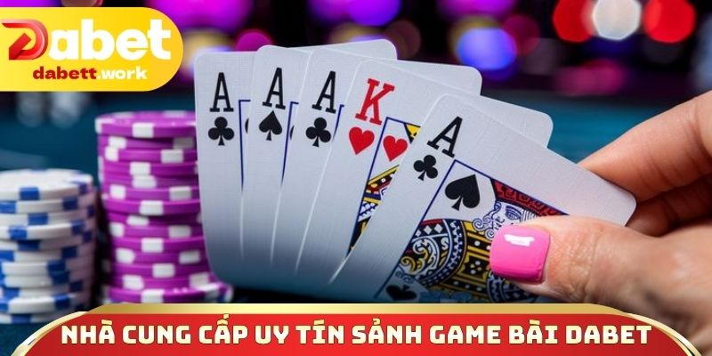 Những nhà cung cấp uy tín sảnh game bài DABET