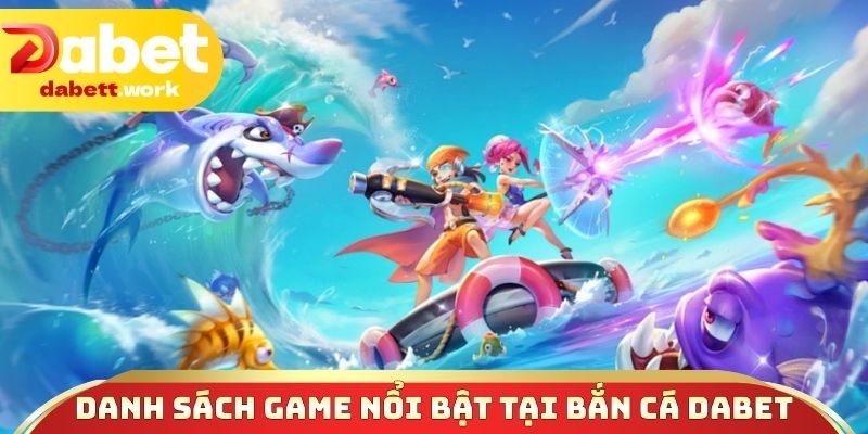 Danh sách game nổi bật tại  bắn cá DABET