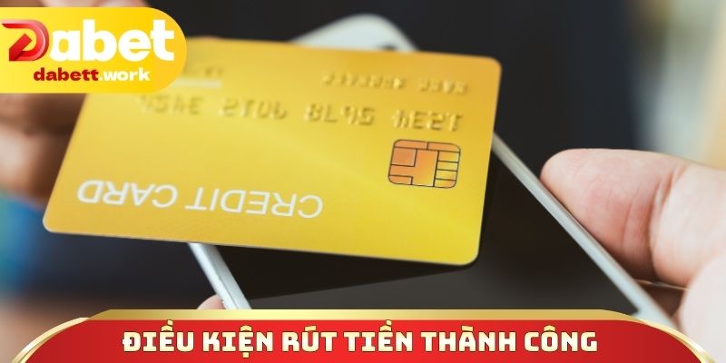 Điều kiện rút tiền thành công cần tuân thủ