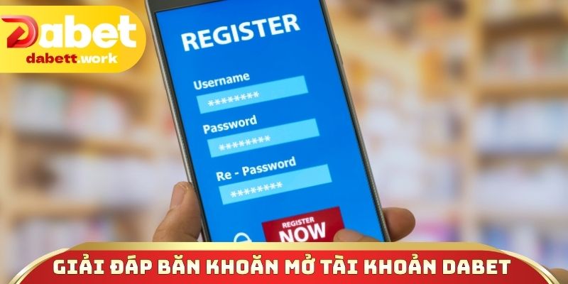 Giải đáp băn khoăn khi mở tài khoản DABET (FAQ)