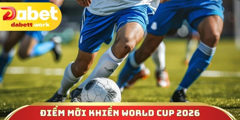 Những điểm mới khiến World Cup 2026 gây chú ý