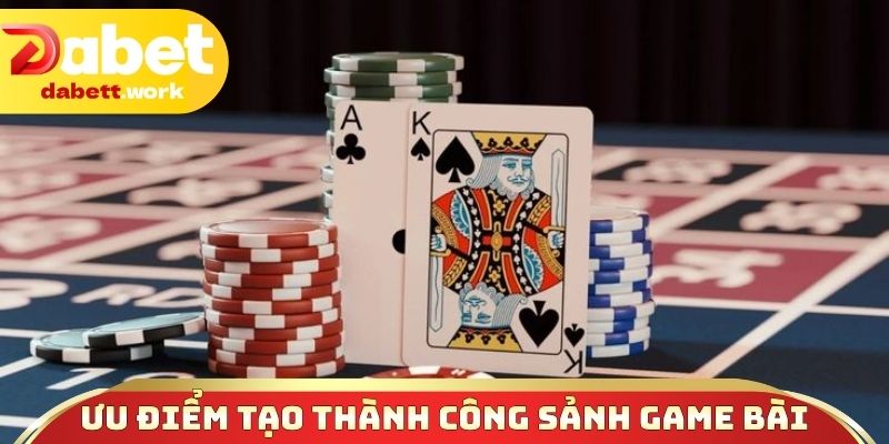 Ưu điểm tạo nên sự thành công sảnh game bài